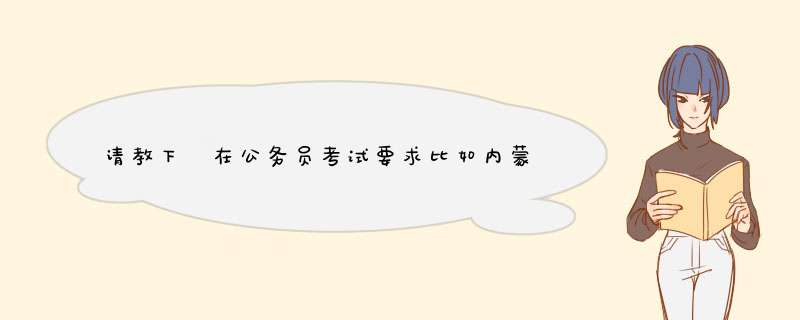 请教下 在公务员考试要求比如内蒙古省考要求比如要求内蒙古户籍或内蒙古生源 这个内蒙古生源是什么意思？